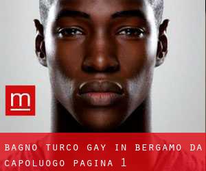 Bagno Turco Gay in Bergamo da capoluogo - pagina 1